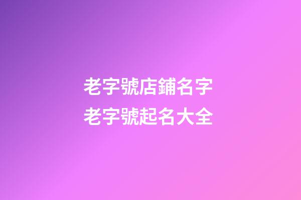 老字號店鋪名字 老字號起名大全-第1張-店鋪起名-玄機派